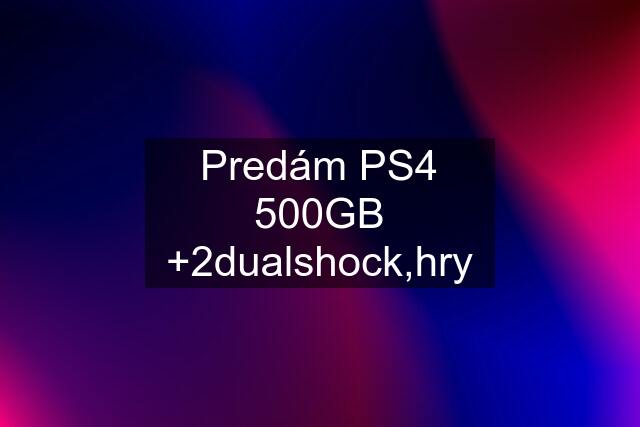 Predám PS4 500GB +2dualshock,hry