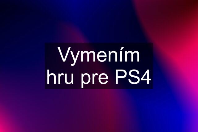 Vymením hru pre PS4