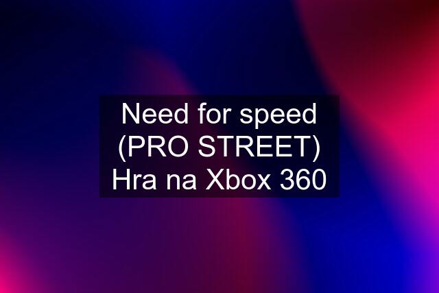 Need for speed (PRO STREET) Hra na Xbox 360