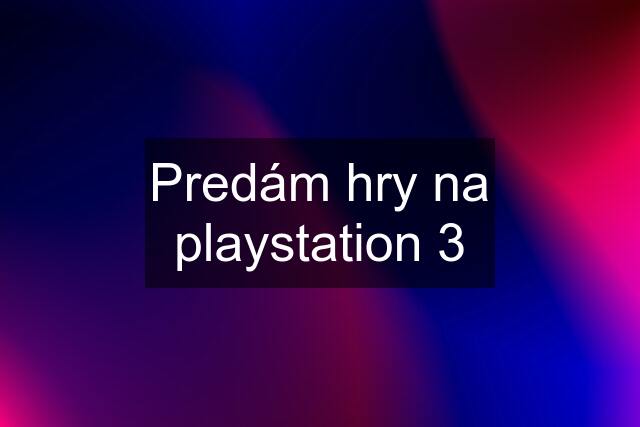 Predám hry na playstation 3