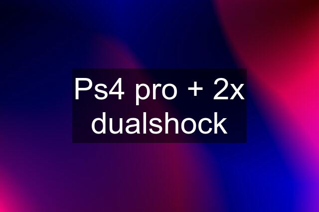 Ps4 pro + 2x dualshock