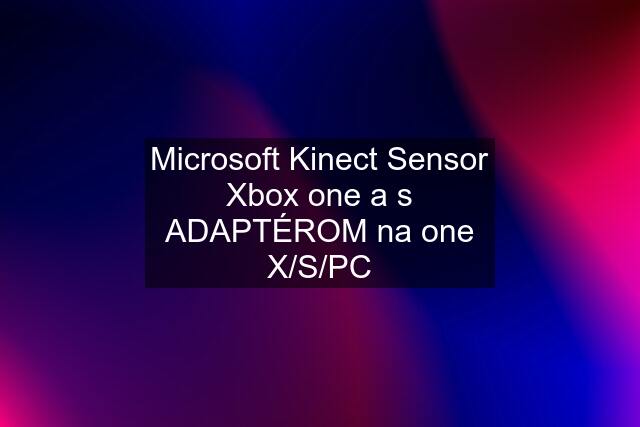 Microsoft Kinect Sensor Xbox one a s ADAPTÉROM na one X/S/PC