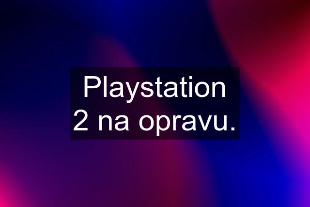 Playstation 2 na opravu.