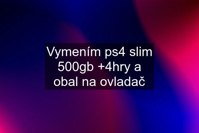 Vymením ps4 slim 500gb +4hry a obal na ovladač