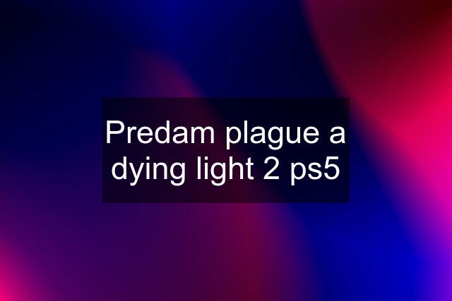 Predam plague a dying light 2 ps5