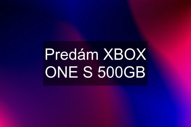 Predám XBOX ONE S 500GB