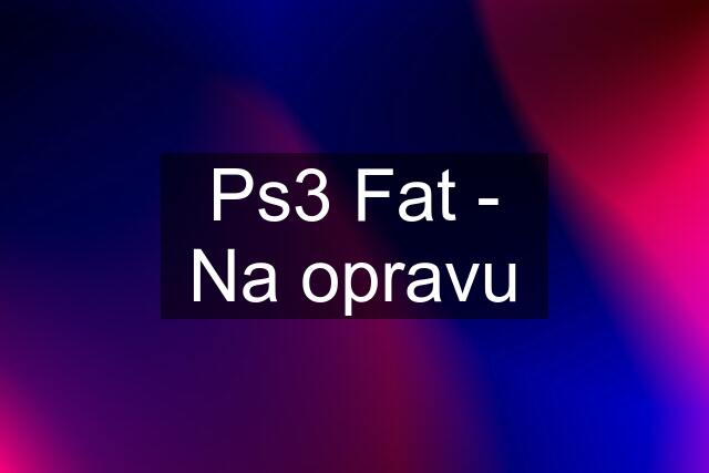 Ps3 Fat - Na opravu