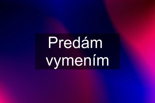 Predám  vymením