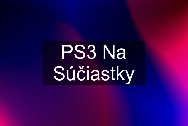 PS3 Na Súčiastky