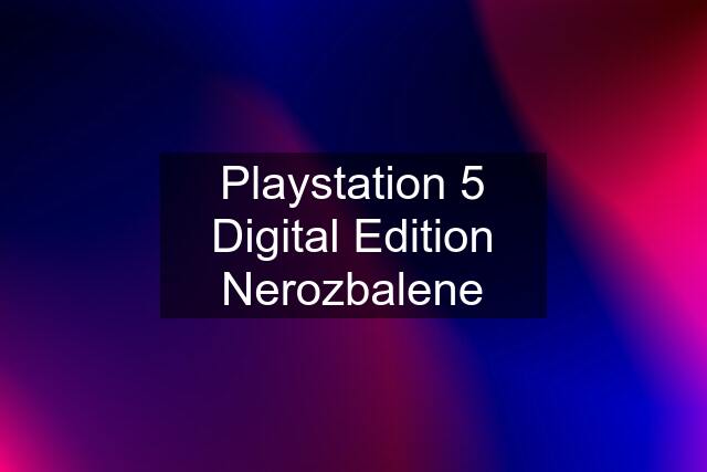 Playstation 5 Digital Edition Nerozbalene