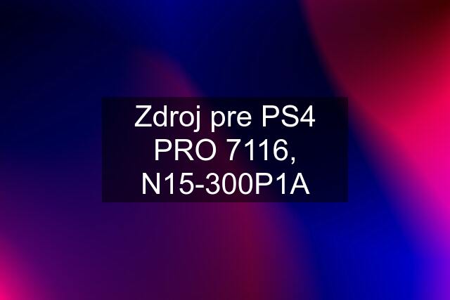 Zdroj pre PS4 PRO 7116, N15-300P1A