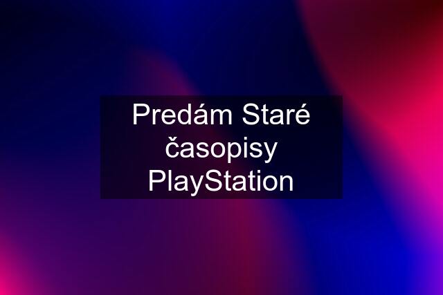 Predám Staré časopisy PlayStation