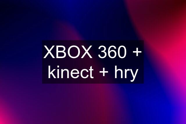 XBOX 360 + kinect + hry