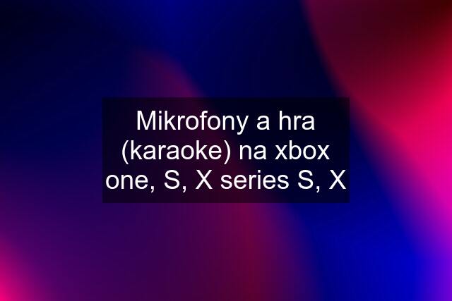 Mikrofony a hra (karaoke) na xbox one, S, X series S, X