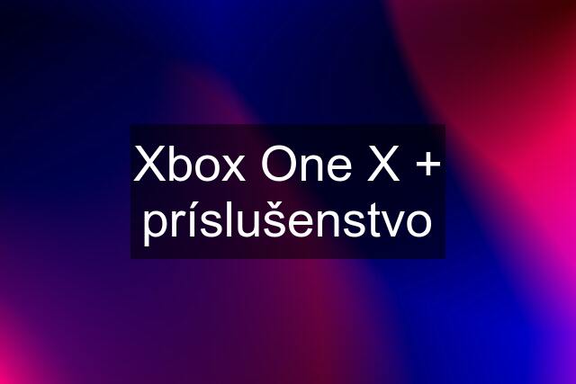 Xbox One X + príslušenstvo