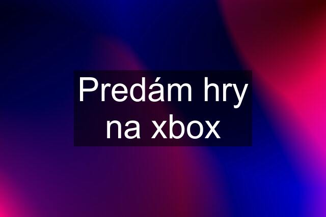 Predám hry na xbox