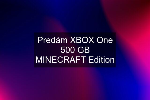 Predám XBOX One 500 GB MINECRAFT Edition