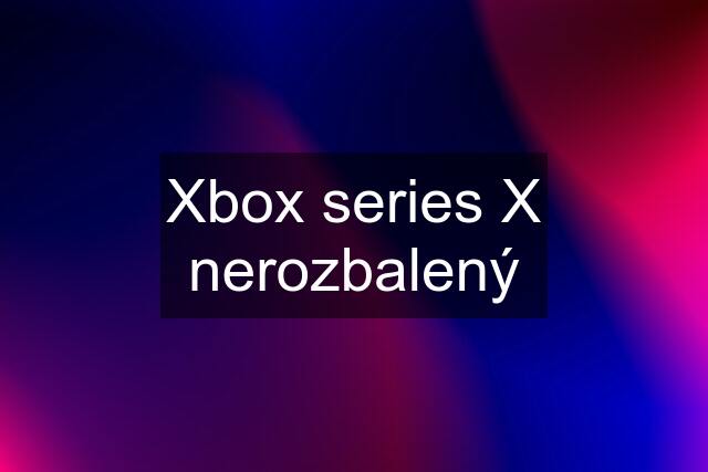 Xbox series X nerozbalený