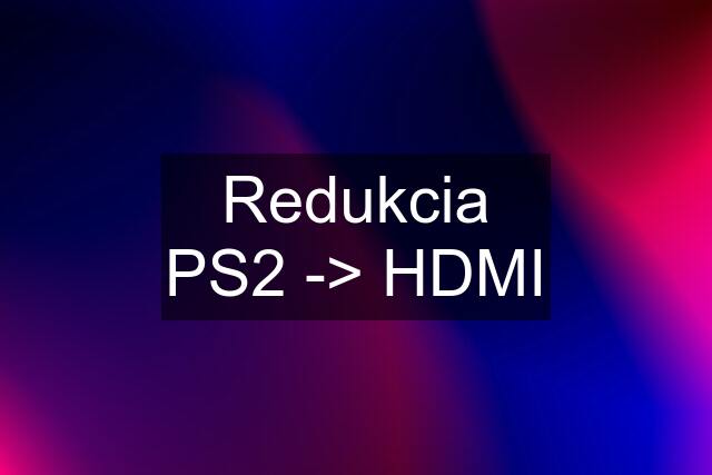 Redukcia PS2 -> HDMI