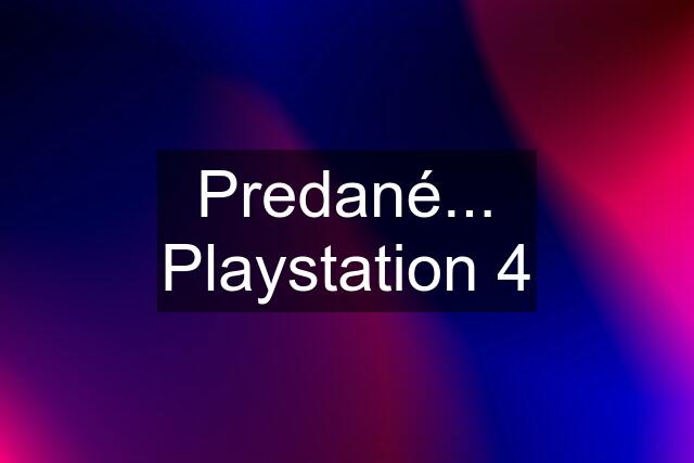 Predané... Playstation 4