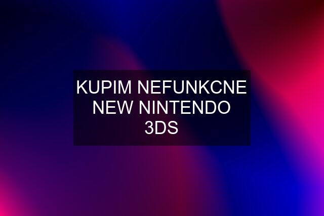 KUPIM NEFUNKCNE NEW NINTENDO 3DS