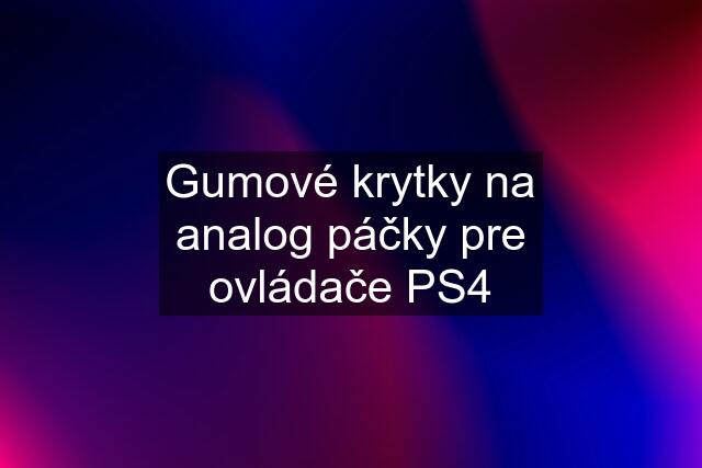 Gumové krytky na analog páčky pre ovládače PS4