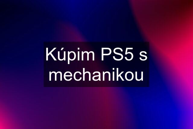 Kúpim PS5 s mechanikou