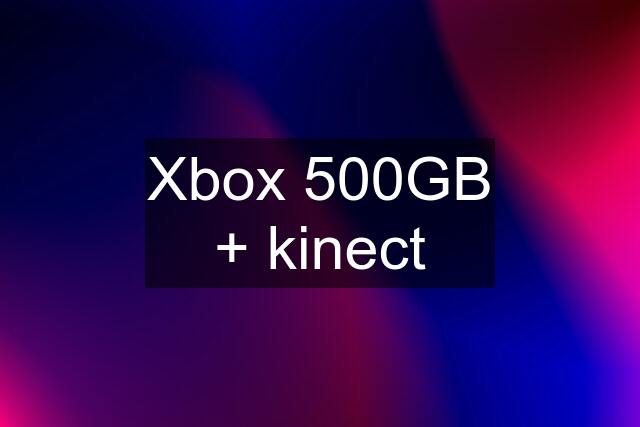 Xbox 500GB + kinect