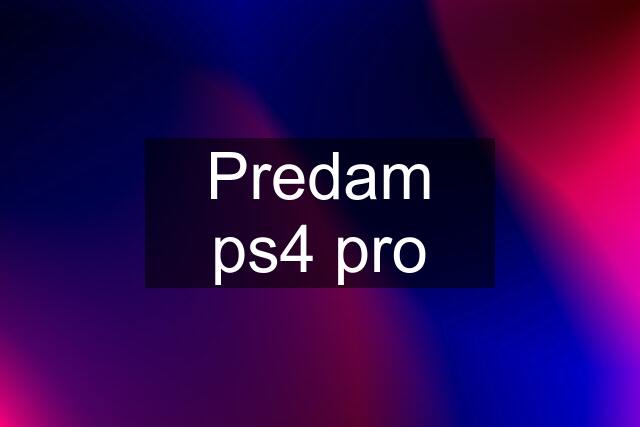 Predam ps4 pro