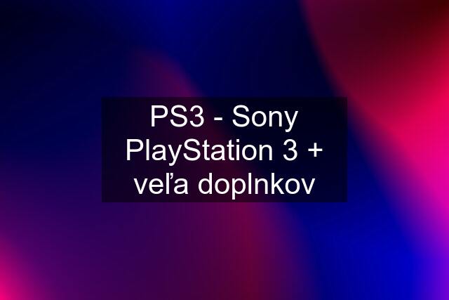 PS3 - Sony PlayStation 3 + veľa doplnkov