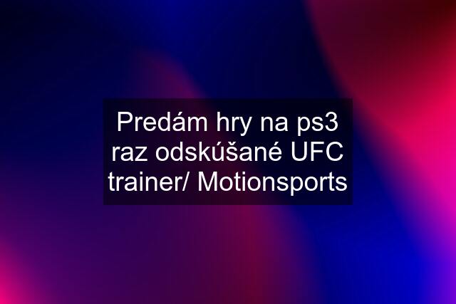 Predám hry na ps3 raz odskúšané UFC trainer/ Motionsports