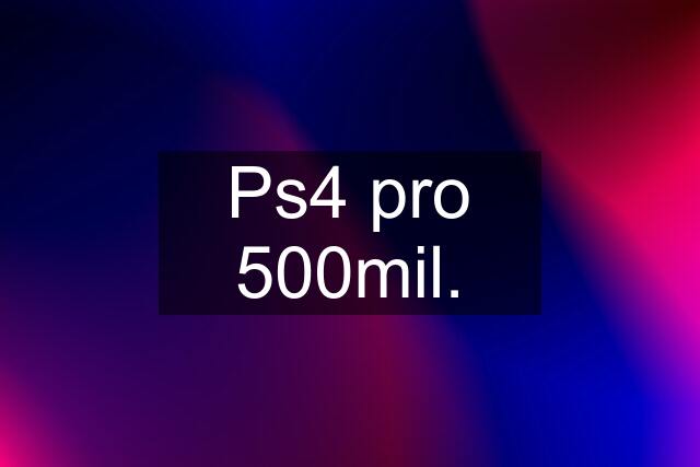 Ps4 pro 500mil.