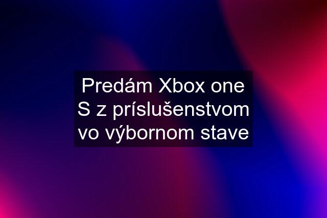 Predám Xbox one S z príslušenstvom vo výbornom stave