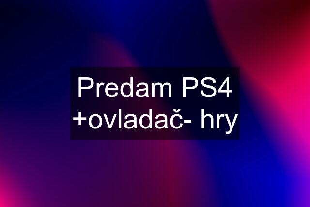 Predam PS4 +ovladač- hry