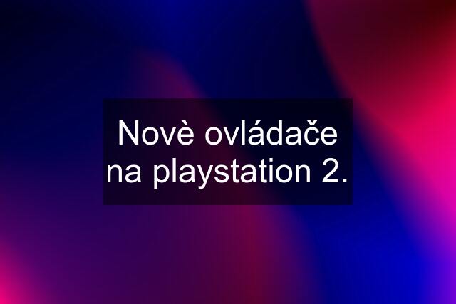 Novè ovládače na playstation 2.