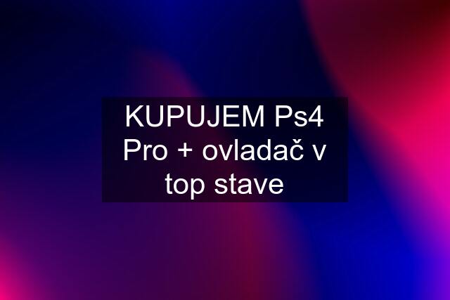 KUPUJEM Ps4 Pro + ovladač v top stave