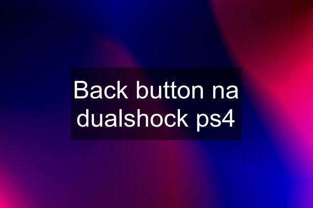 Back button na dualshock ps4