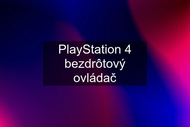 PlayStation 4 bezdrôtový ovládač