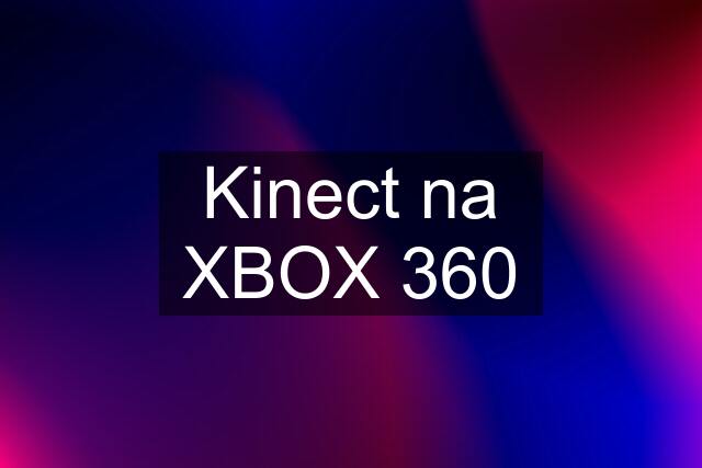 Kinect na XBOX 360