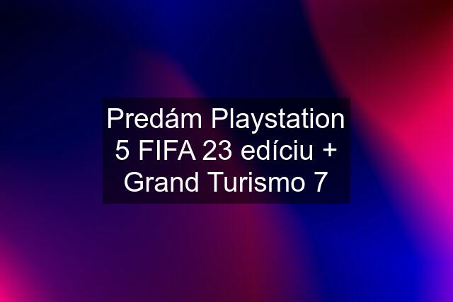 Predám Playstation 5 FIFA 23 edíciu + Grand Turismo 7