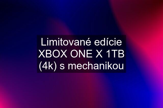 Limitované edície XBOX ONE X 1TB (4k) s mechanikou