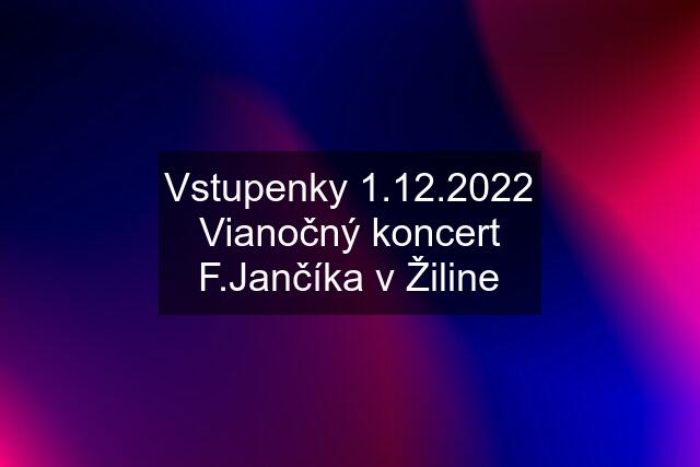 Vstupenky 1.12.2022 Vianočný koncert F.Jančíka v Žiline
