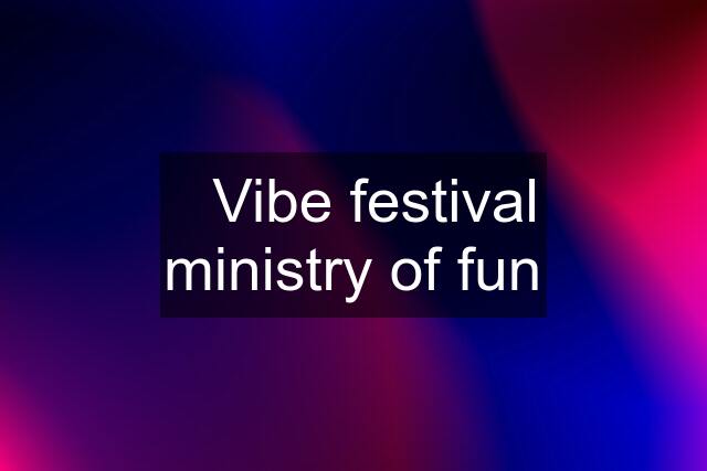 ✅Vibe festival ministry of fun