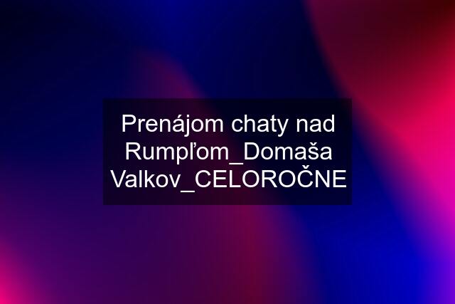 Prenájom chaty nad Rumpľom_Domaša Valkov_CELOROČNE