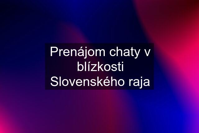 Prenájom chaty v blízkosti Slovenského raja