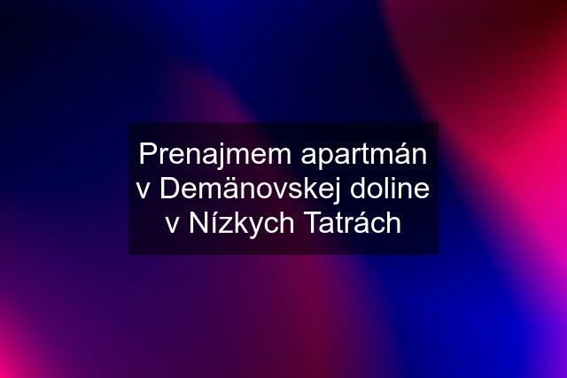 Prenajmem apartmán v Demänovskej doline v Nízkych Tatrách