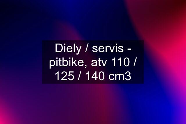 Diely / servis - pitbike, atv 110 / 125 / 140 cm3