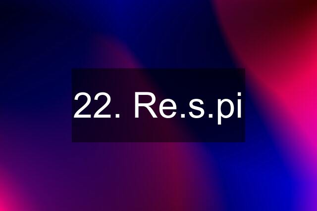 22. Re.s.pi