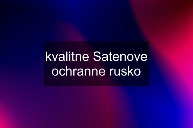 kvalitne Satenove ochranne rusko