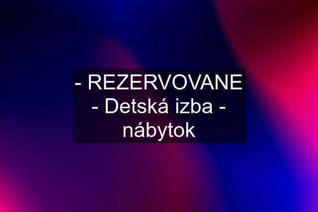 - REZERVOVANE - Detská izba - nábytok